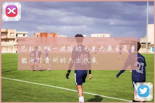 巴拉圭唯一进球的毛里西奥竟是鲁能海外青训的杰出代表