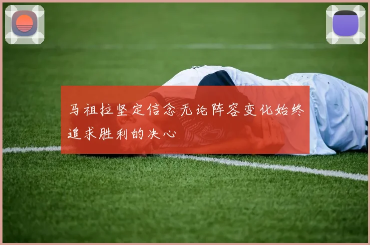 马祖拉坚定信念无论阵容变化始终追求胜利的决心