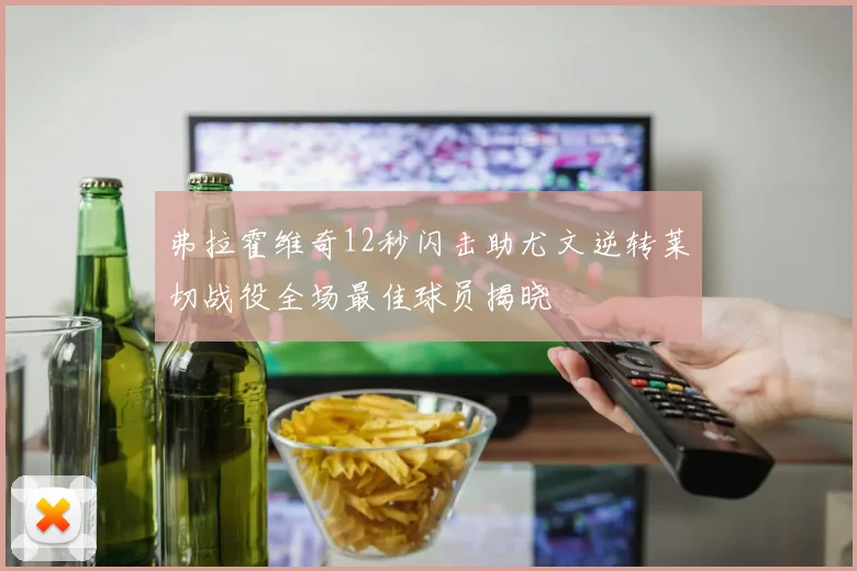 弗拉霍维奇12秒闪击助尤文逆转莱切战役全场最佳球员揭晓