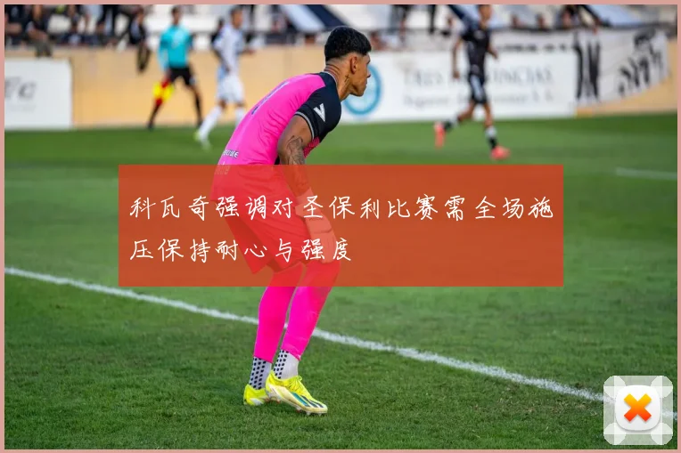 科瓦奇强调对圣保利比赛需全场施压保持耐心与强度