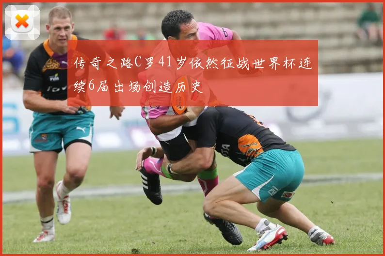 传奇之路C罗41岁依然征战世界杯连续6届出场创造历史