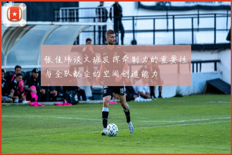 张佳玮谈文班发挥牵制力的重要性与全队配合的空间创造能力