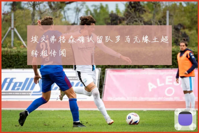 埃文弗格森确认留队罗马无缘土超转租传闻