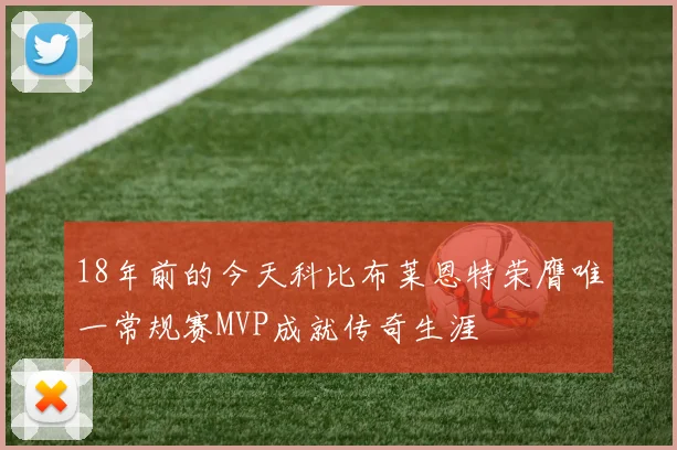 18年前的今天科比布莱恩特荣膺唯一常规赛MVP成就传奇生涯